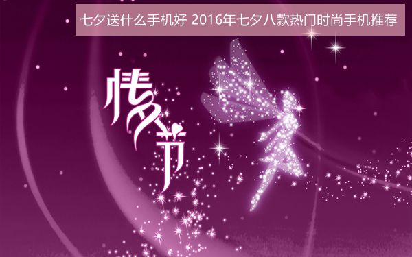 七夕送什么手機好?2016年七夕八款熱門時尚手機推薦