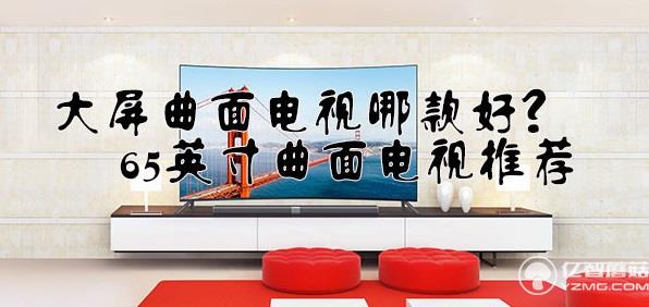 大屏曲面電視哪款好?65英寸曲面電視推薦 大屏曲面電視哪款好?65英寸曲面電視推薦