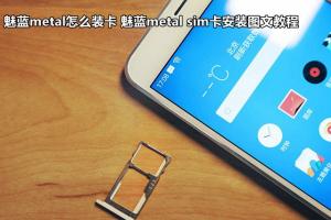 魅藍metal怎么裝卡 魅藍metal sim卡安裝圖文教程