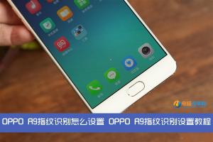 OPPO R9指紋識別怎么設置 OPPO R9指紋識別設置教程