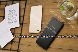 vivo x9和X9s Plus區(qū)別對(duì)比 vivo X9s和X9sPlus有什么區(qū)別？