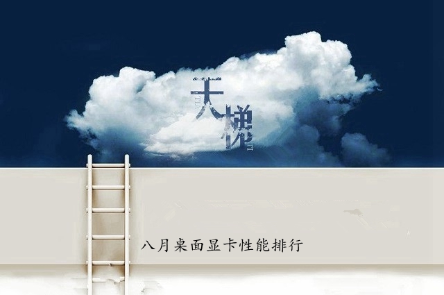 2018年8月最新版顯卡天梯圖 秒懂桌面顯卡性能排行