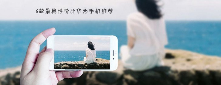 6款最具性價比華為手機推薦 華為手機哪款好？