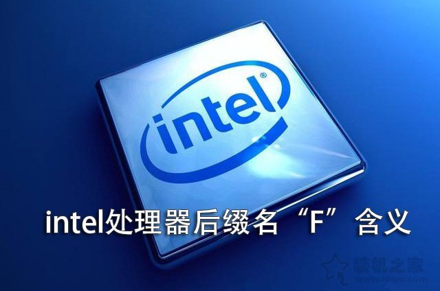 intel CPU后面帶F是什么意思？Intel處理器后面帶“F”含義詳解