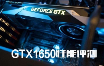NVIDIA GTX1650顯卡性能測評：GTX1650顯卡性能怎么樣？