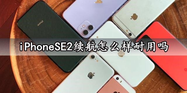 iPhoneSE2電池續航怎么樣？iPhoneSE2續航能力評測分析